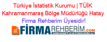 Türkiye+İstatistik+Kurumu+|+TÜİK+Kahramanmaraş+Bölge+Müdürlüğü+Hatay Firma+Rehberim+Üyesidir!